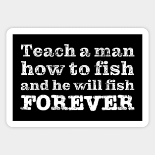 Teach a man how to fish and he will fish FOREVER Magnet